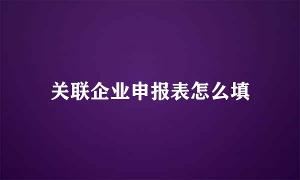 关联企业申报表怎么填