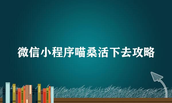 微信小程序喵桑活下去攻略