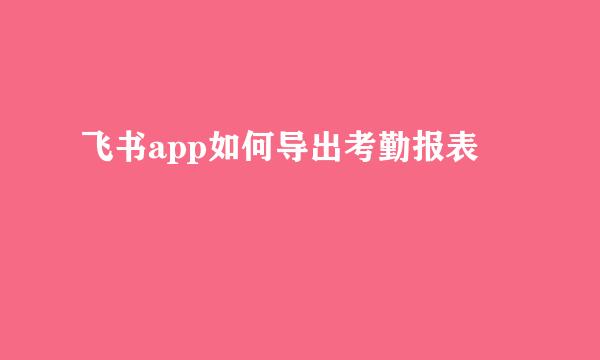 飞书app如何导出考勤报表