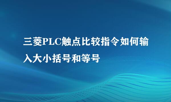 三菱PLC触点比较指令如何输入大小括号和等号