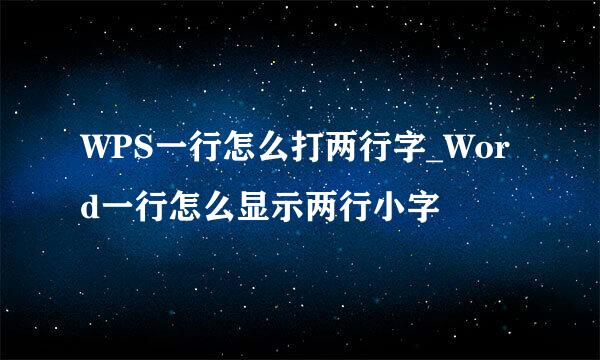 WPS一行怎么打两行字_Word一行怎么显示两行小字