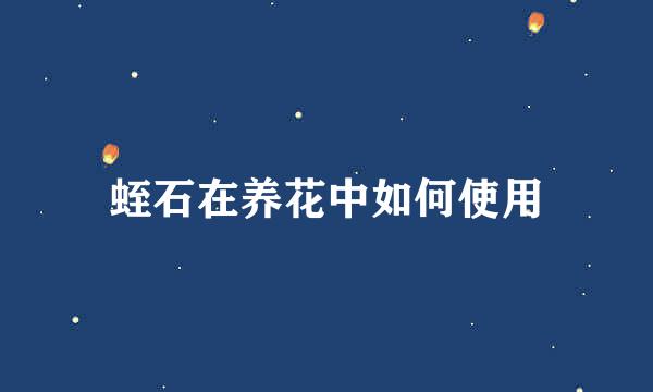 蛭石在养花中如何使用