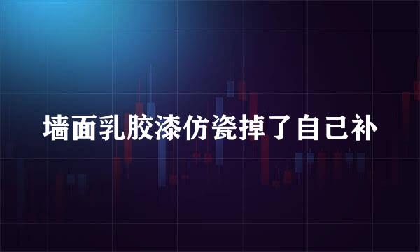 墙面乳胶漆仿瓷掉了自己补