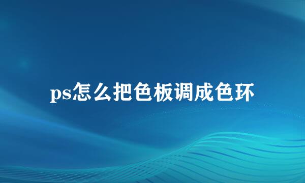 ps怎么把色板调成色环