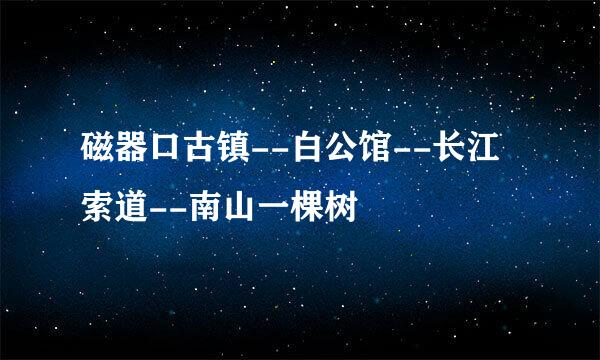 磁器口古镇--白公馆--长江索道--南山一棵树