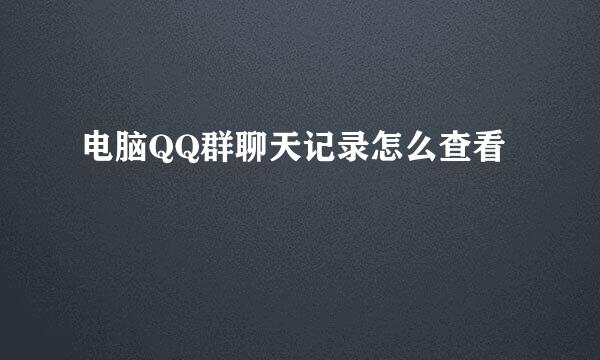 电脑QQ群聊天记录怎么查看