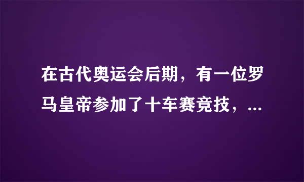 在古代奥运会后期，有一位罗马皇帝参加了十车赛竞技，这位罗马是谁