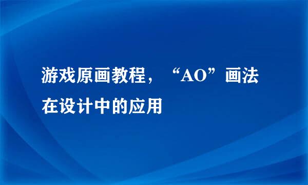 游戏原画教程，“AO”画法在设计中的应用