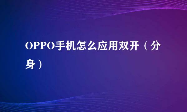 OPPO手机怎么应用双开（分身）