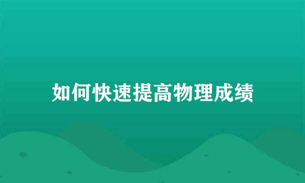 如何快速提高物理成绩