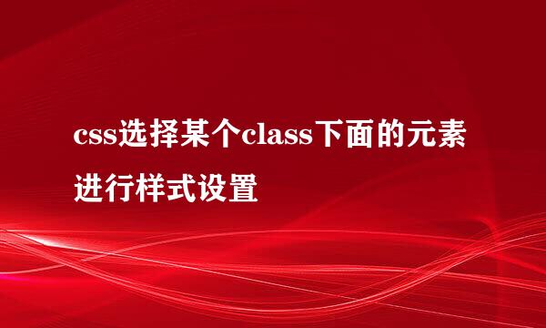 css选择某个class下面的元素进行样式设置