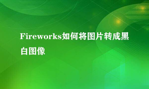 Fireworks如何将图片转成黑白图像