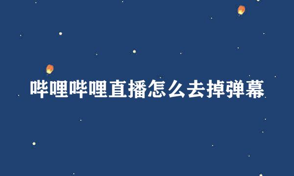 哔哩哔哩直播怎么去掉弹幕