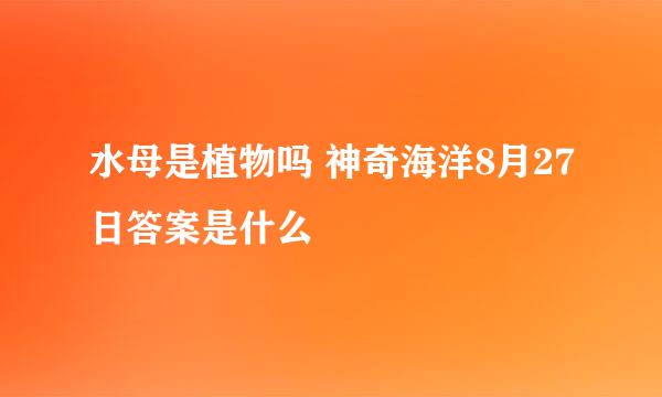 水母是植物吗 神奇海洋8月27日答案是什么