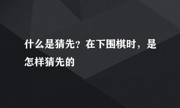 什么是猜先？在下围棋时，是怎样猜先的