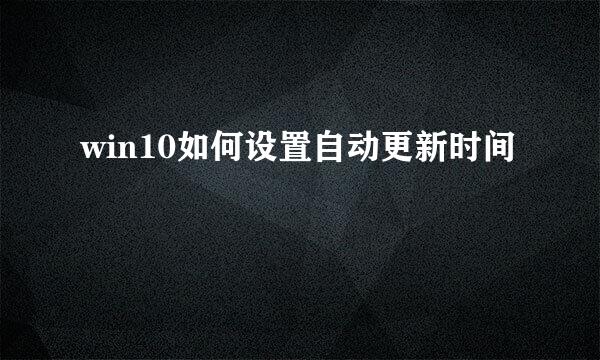win10如何设置自动更新时间