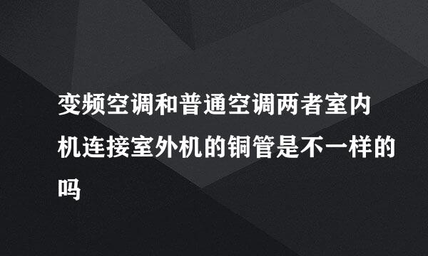 变频空调和普通空调两者室内机连接室外机的铜管是不一样的吗