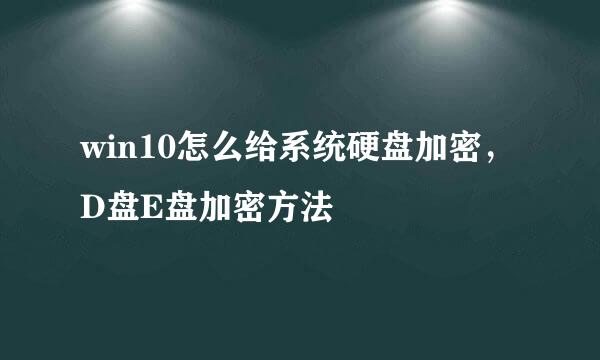 win10怎么给系统硬盘加密，D盘E盘加密方法