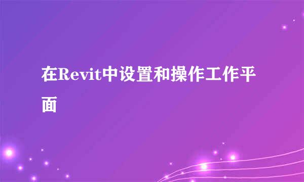 在Revit中设置和操作工作平面
