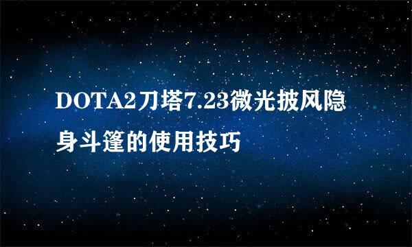 DOTA2刀塔7.23微光披风隐身斗篷的使用技巧