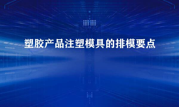 塑胶产品注塑模具的排模要点