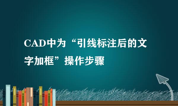 CAD中为“引线标注后的文字加框”操作步骤
