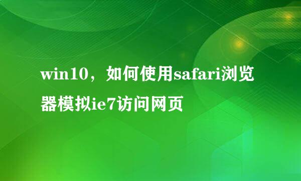 win10，如何使用safari浏览器模拟ie7访问网页