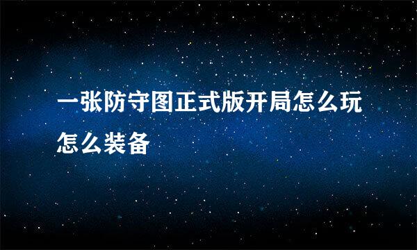 一张防守图正式版开局怎么玩怎么装备