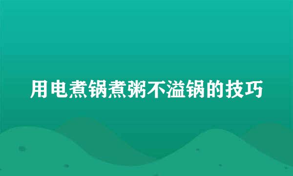 用电煮锅煮粥不溢锅的技巧