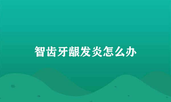 智齿牙龈发炎怎么办