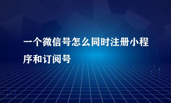 一个微信号怎么同时注册小程序和订阅号