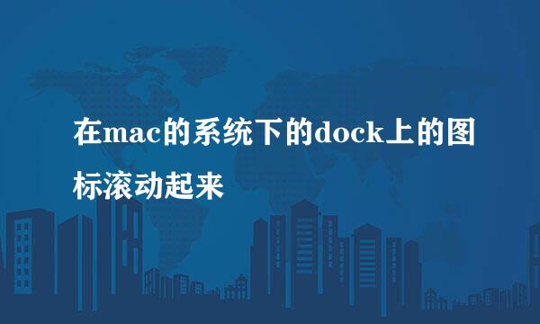 在mac的系统下的dock上的图标滚动起来