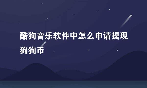 酷狗音乐软件中怎么申请提现狗狗币