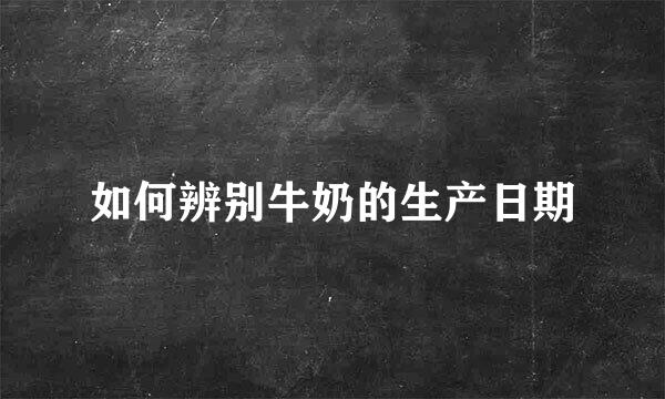 如何辨别牛奶的生产日期