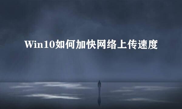 Win10如何加快网络上传速度