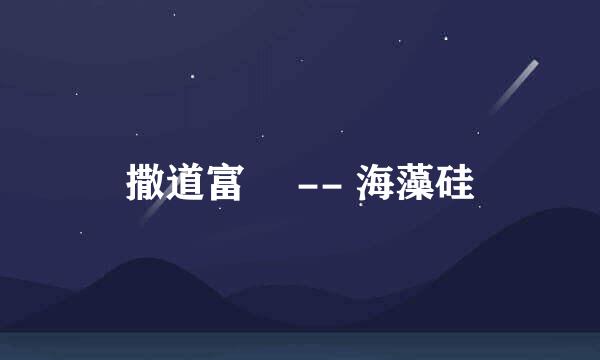 撒道富® -- 海藻硅