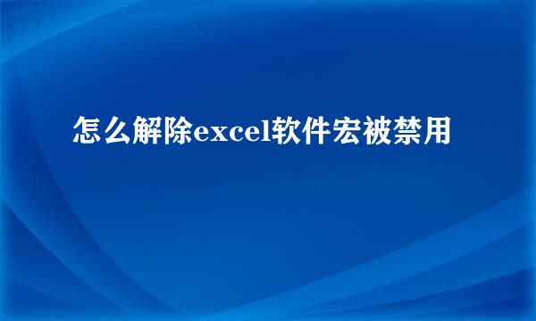 怎么解除excel软件宏被禁用
