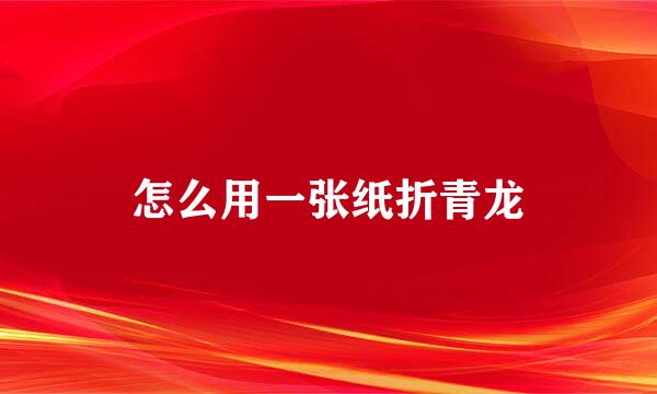 怎么用一张纸折青龙