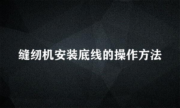 缝纫机安装底线的操作方法