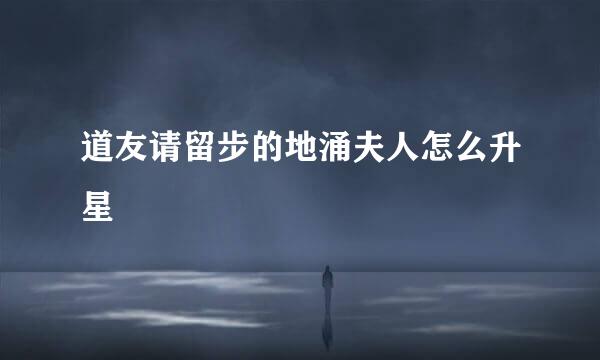 道友请留步的地涌夫人怎么升星