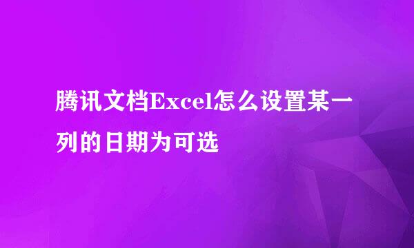 腾讯文档Excel怎么设置某一列的日期为可选