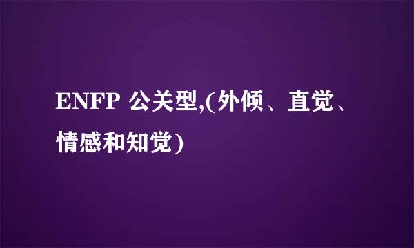 ENFP 公关型,(外倾、直觉、情感和知觉)