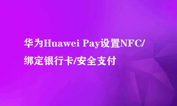 华为Huawei Pay设置NFC/绑定银行卡/安全支付