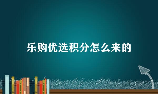 乐购优选积分怎么来的