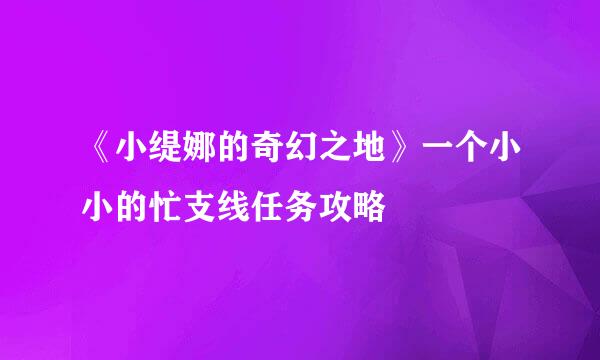 《小缇娜的奇幻之地》一个小小的忙支线任务攻略