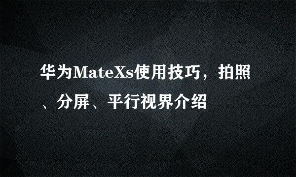华为MateXs使用技巧，拍照、分屏、平行视界介绍