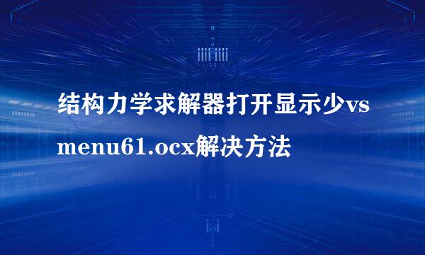 结构力学求解器打开显示少vsmenu61.ocx解决方法