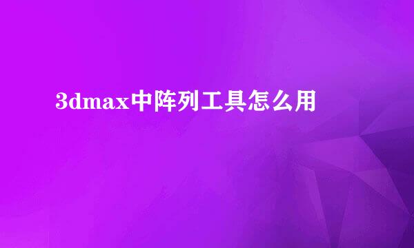 3dmax中阵列工具怎么用
