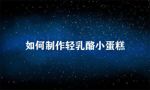 如何制作轻乳酪小蛋糕