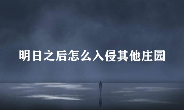 明日之后怎么入侵其他庄园